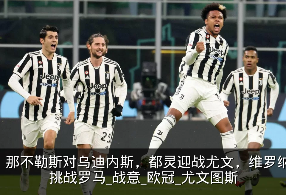 那不勒斯对乌迪内斯，都灵迎战尤文，维罗纳挑战罗马_战意_欧冠_尤文图斯