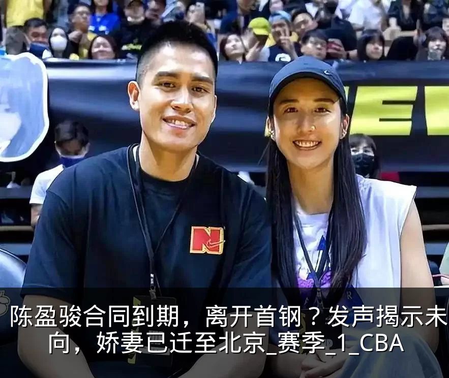 陈盈骏合同到期，离开首钢？发声揭示未来去向，娇妻已迁至北京_赛季_1_CBA